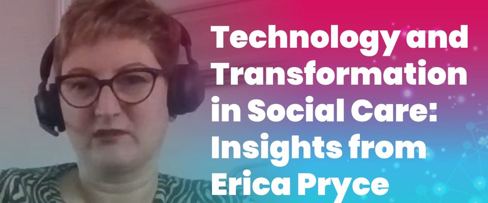 Technology and Transformation in Social Care: Insights from Erica Pryce